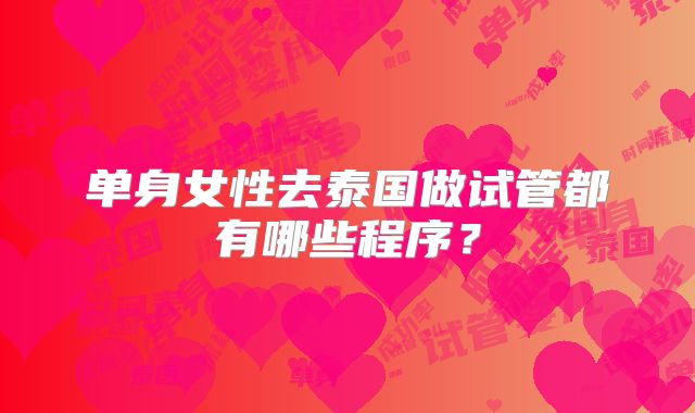 单身女性去泰国做试管都有哪些程序？