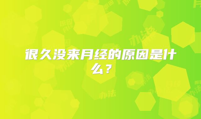 很久没来月经的原因是什么?