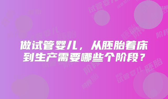 做试管婴儿，从胚胎着床到生产需要哪些个阶段？