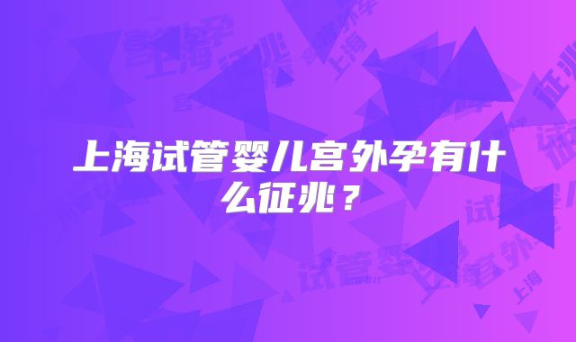 上海试管婴儿宫外孕有什么征兆？
