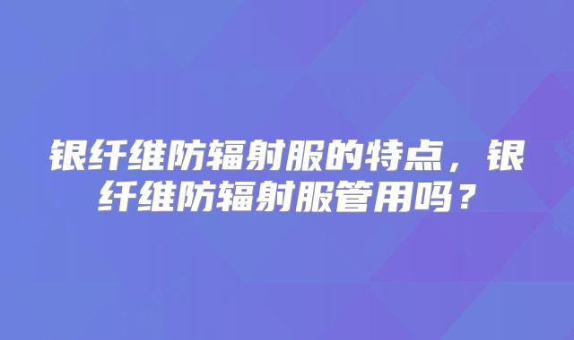 银纤维防辐射服的特点，银纤维防辐射服管用吗？