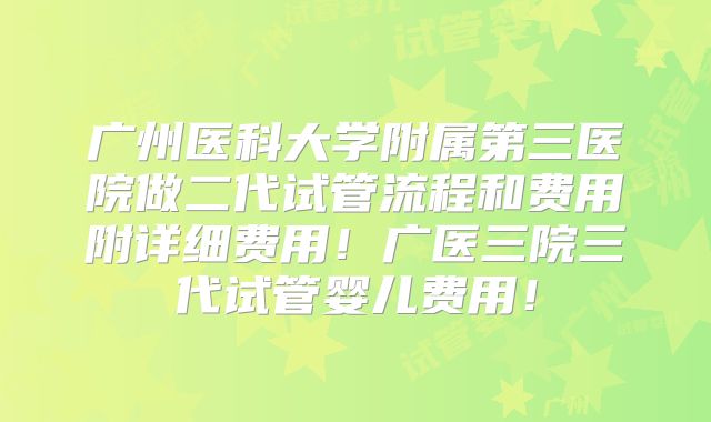 广州医科大学附属第三医院做二代试管流程和费用附详细费用!广医三院三代试管婴儿费用!