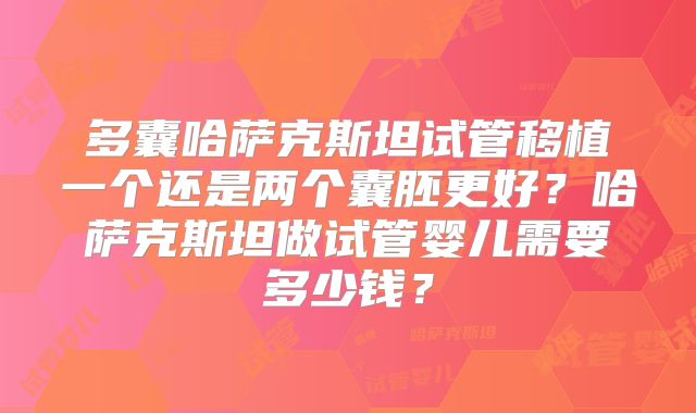 多囊哈萨克斯坦试管移植一个还是两个囊胚更好？哈萨克斯坦做试管婴儿需要多少钱？