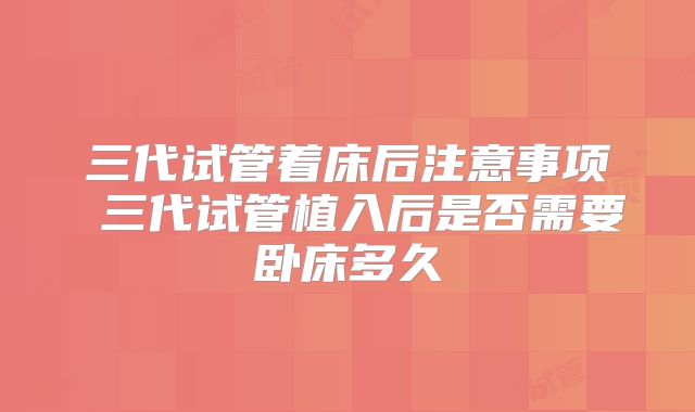 三代试管着床后注意事项 三代试管植入后是否需要卧床多久