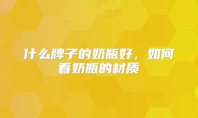 什么牌子的奶瓶好,如何看奶瓶的材质