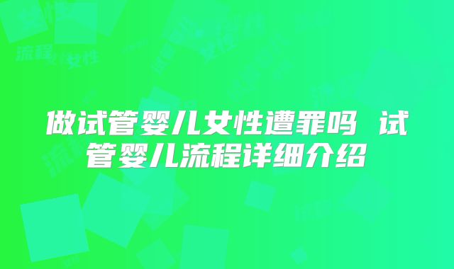 做试管婴儿女性遭罪吗 试管婴儿流程详细介绍