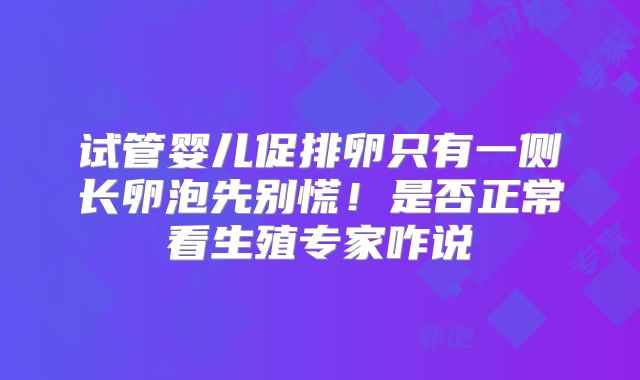 试管婴儿促排卵只有一侧长卵泡先别慌！是否正常看生殖专家咋说