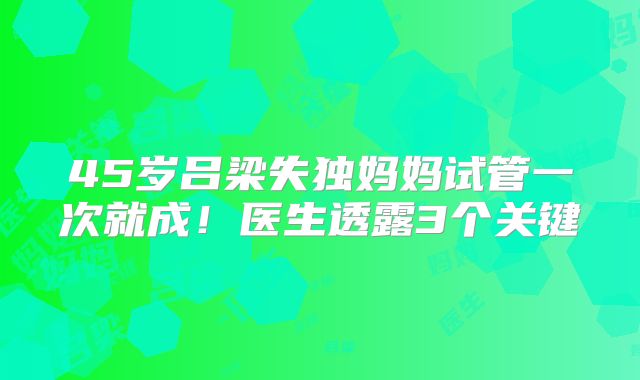 45岁吕梁失独妈妈试管一次就成!医生透露3个关键
