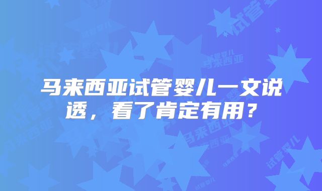 马来西亚试管婴儿一文说透，看了肯定有用？