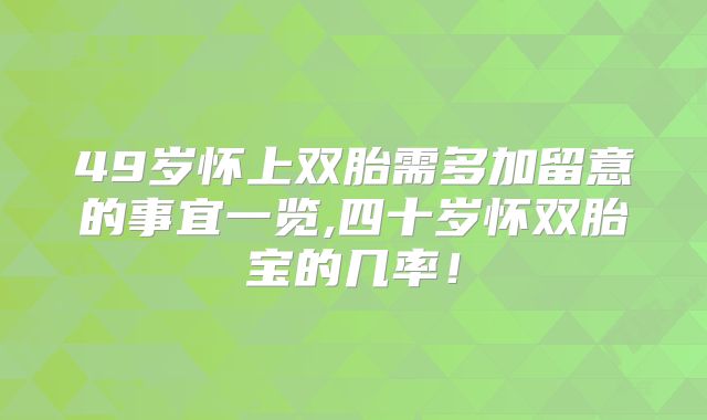 49岁怀上双胎需多加留意的事宜一览,四十岁怀双胎宝的几率！