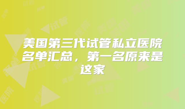 美国第三代试管私立医院名单汇总，第一名原来是这家