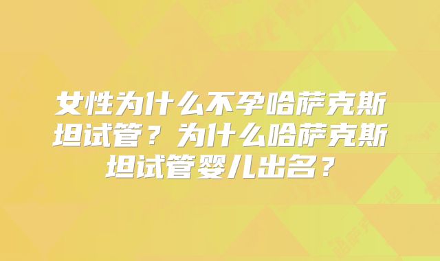女性为什么不孕哈萨克斯坦试管?为什么哈萨克斯坦试管婴儿出名?