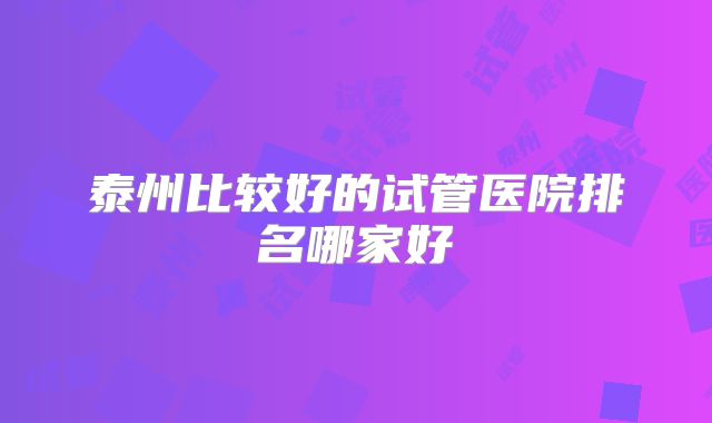 泰州比较好的试管医院排名哪家好