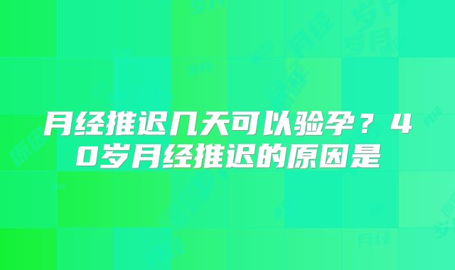 月经推迟几天可以验孕？40岁月经推迟的原因是