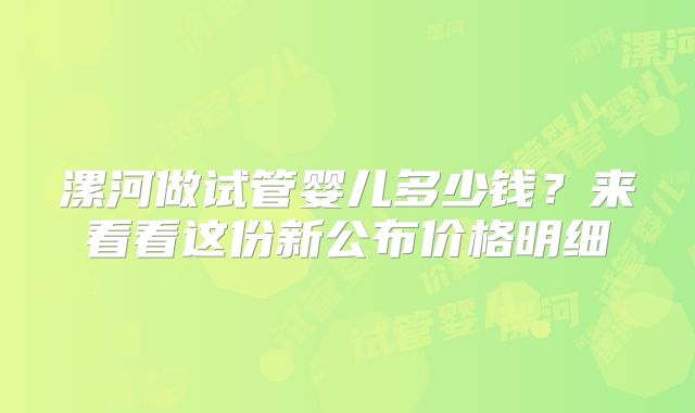 漯河做试管婴儿多少钱？来看看这份新公布价格明细