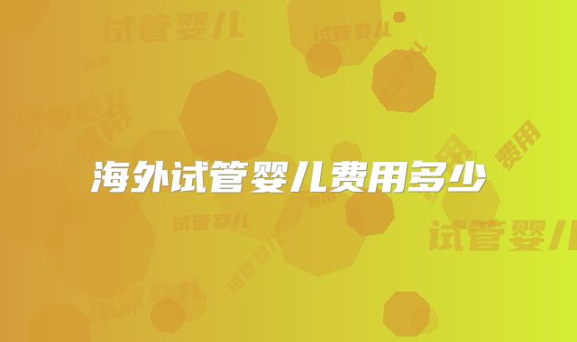 海外试管婴儿费用多少