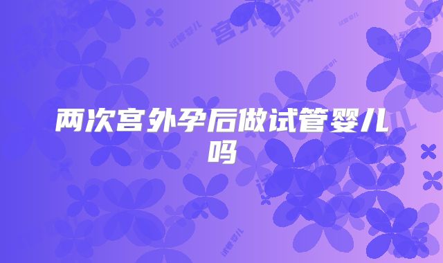 两次宫外孕后做试管婴儿吗