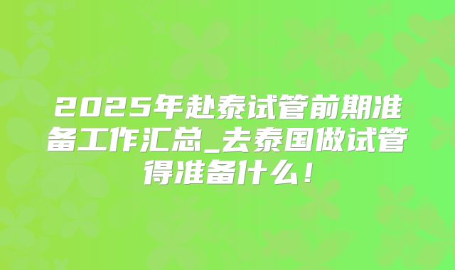 2025年赴泰试管前期准备工作汇总_去泰国做试管得准备什么!