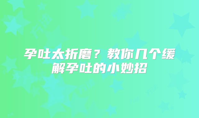 孕吐太折磨？教你几个缓解孕吐的小妙招