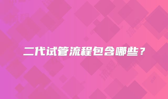 二代试管流程包含哪些？