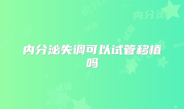 内分泌失调可以试管移植吗