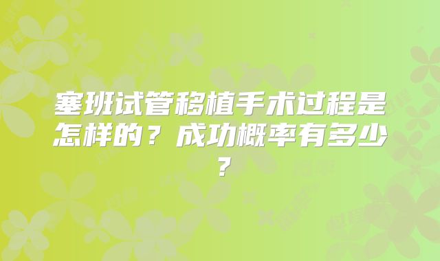 塞班试管移植手术过程是怎样的？成功概率有多少？