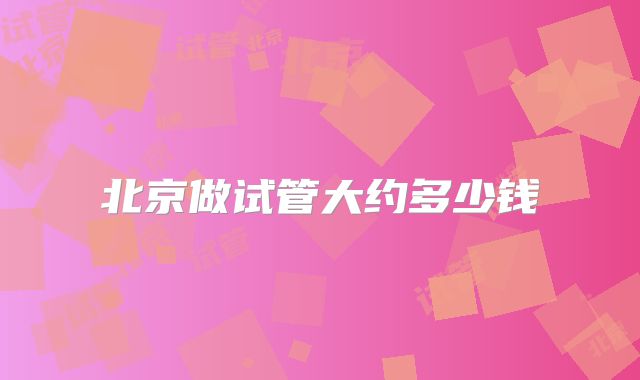 北京做试管大约多少钱
