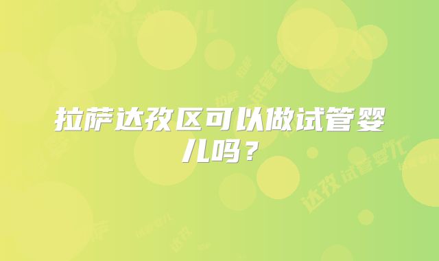 拉萨达孜区可以做试管婴儿吗?