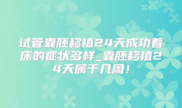 试管囊胚移植24天成功着床的症状多样_囊胚移植24天属于几周！