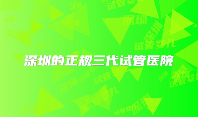 深圳的正规三代试管医院