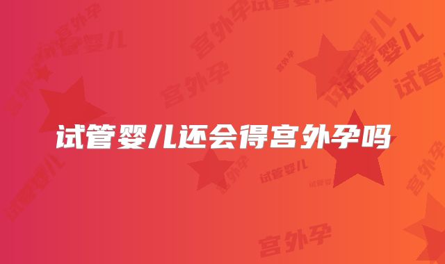 试管婴儿还会得宫外孕吗