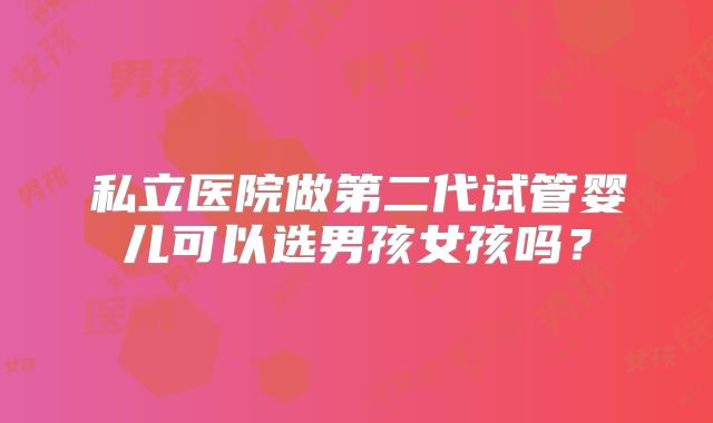 私立医院做第二代试管婴儿可以选男孩女孩吗？