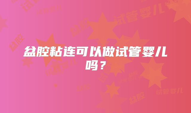 盆腔粘连可以做试管婴儿吗？