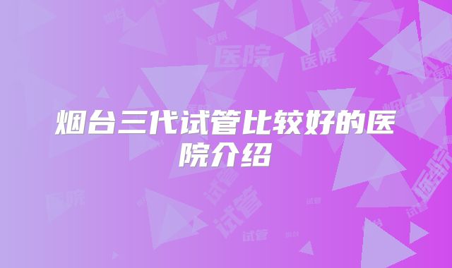 烟台三代试管比较好的医院介绍