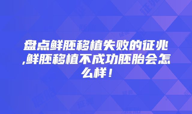 盘点鲜胚移植失败的征兆,鲜胚移植不成功胚胎会怎么样!