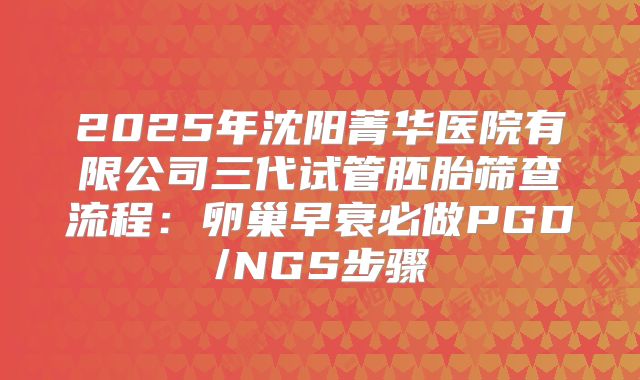 2025年沈阳菁华医院有限公司三代试管胚胎筛查流程：卵巢早衰必做PGD/NGS步骤
