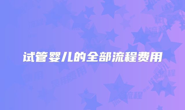 试管婴儿的全部流程费用