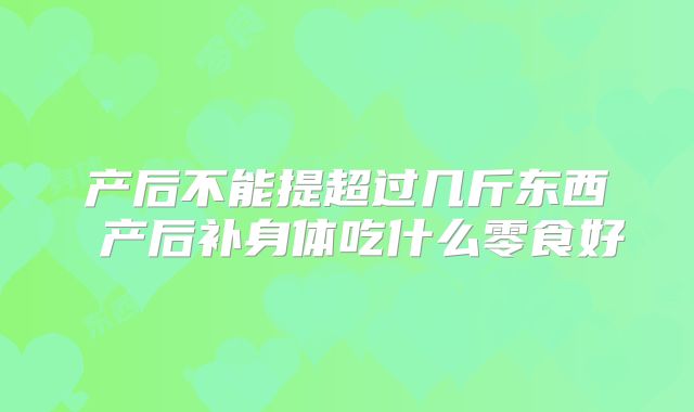 产后不能提超过几斤东西 产后补身体吃什么零食好