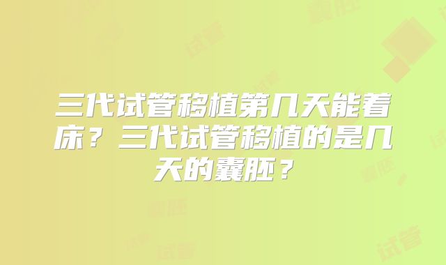 三代试管移植第几天能着床？三代试管移植的是几天的囊胚？