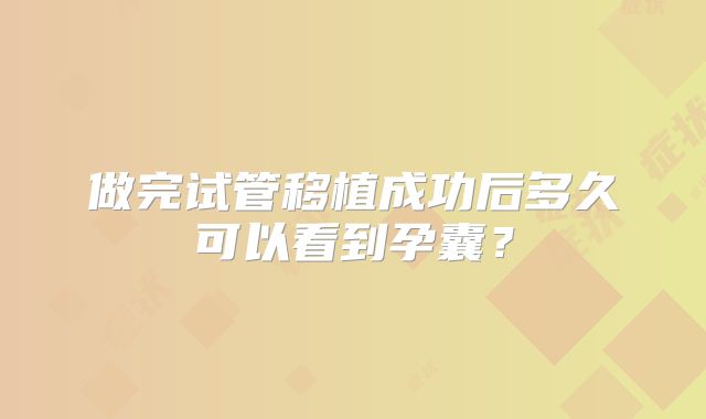 做完试管移植成功后多久可以看到孕囊?