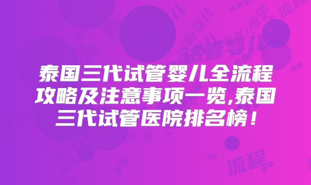 泰国三代试管婴儿全流程攻略及注意事项一览,泰国三代试管医院排名榜！