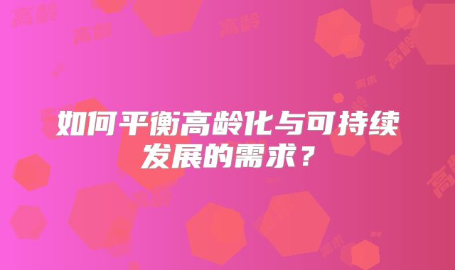 如何平衡高龄化与可持续发展的需求?