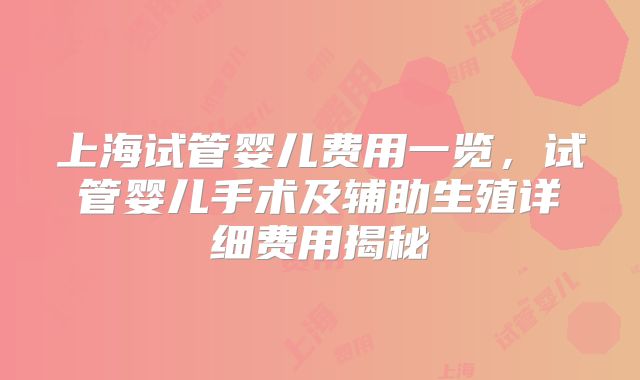 上海试管婴儿费用一览，试管婴儿手术及辅助生殖详细费用揭秘