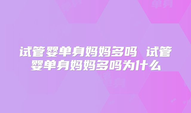 试管婴单身妈妈多吗 试管婴单身妈妈多吗为什么