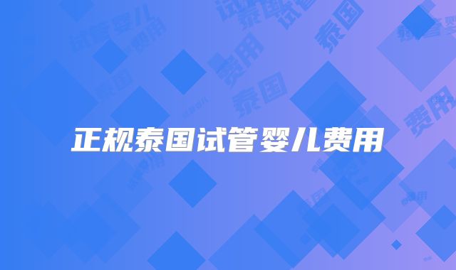 正规泰国试管婴儿费用