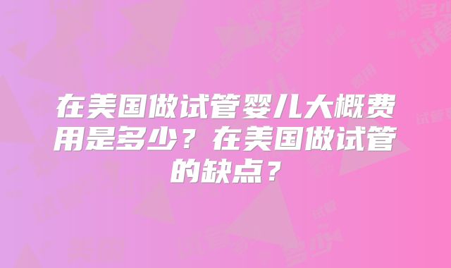 在美国做试管婴儿大概费用是多少？在美国做试管的缺点？