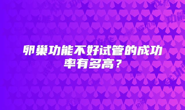 卵巢功能不好试管的成功率有多高？