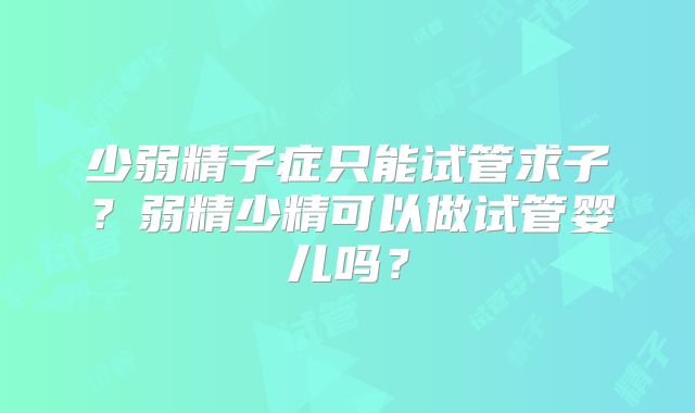 少弱精子症只能试管求子？弱精少精可以做试管婴儿吗？