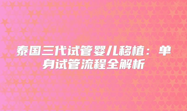 泰国三代试管婴儿移植：单身试管流程全解析