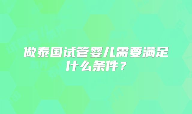 做泰国试管婴儿需要满足什么条件？